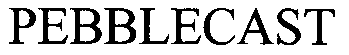 PEBBLECAST