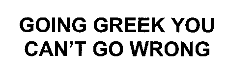 GOING GREEK YOU CAN'T GO WRONG