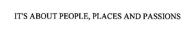 IT'S ABOUT PEOPLE, PLACES AND PASSIONS