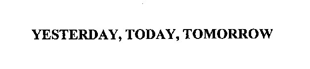 YESTERDAY TODAY TOMORROW