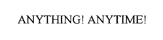 ANYTHING! ANYTIME!