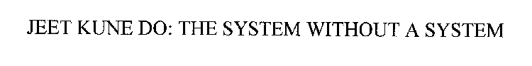 JEET KUNE DO: THE SYSTEM WITHOUT A SYSTEM