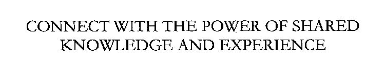 CONNECT WITH THE POWER OF SHARED KNOWLEDGE AND EXPERIENCE
