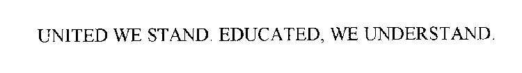 UNITED WE STAND. EDUCATED, WE UNDERSTAND.