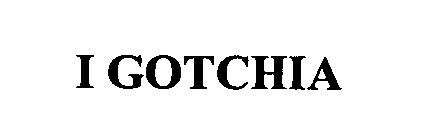 I GOTCHIA
