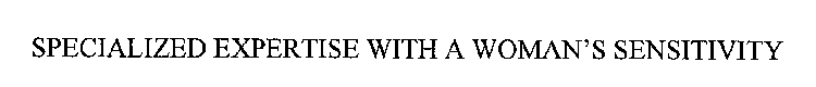 SPECIALIZED EXPERTISE WITH A WOMAN'S SENSITIVITY