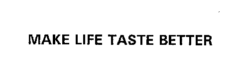 MAKE LIFE TASTE BETTER