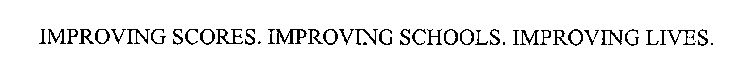 IMPROVING SCORES. IMPROVING SCHOOLS. IMPROVING LIVES.