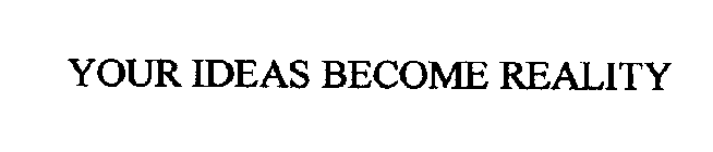 YOUR IDEAS BECOME REALITY