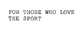 FOR THOSE WHO LOVE THE SPORT