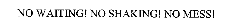 NO WAITING! NO SHAKING! NO MESS!