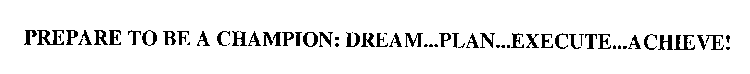 PREPARE TO BE A CHAMPION: DREAM...PLAN...EXECUTE...ACHIEVE!