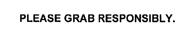 PLEASE GRAB RESPONSIBLY.