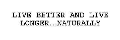 LIVE BETTER AND LIVE LONGER...NATURALLY