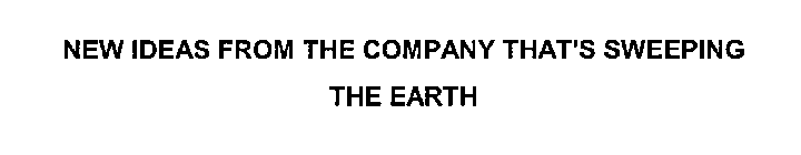 NEW IDEAS FROM THE COMPANY THAT'S SWEEPING THE EARTH