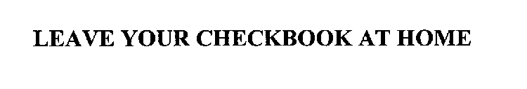 LEAVE YOUR CHECKBOOK AT HOME