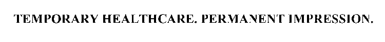TEMPORARY HEALTHCARE. PERMANENT IMPRESSION.