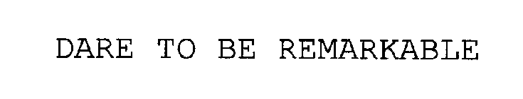 DARE TO BE REMARKABLE