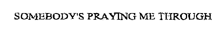 SOMEBODY'S PRAYING ME THROUGH