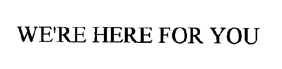 WE'RE HERE FOR YOU