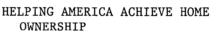 HELPING AMERICA ACHIEVE HOME OWNERSHIP