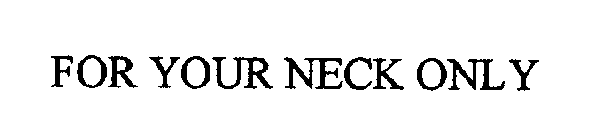 FOR YOUR NECK ONLY