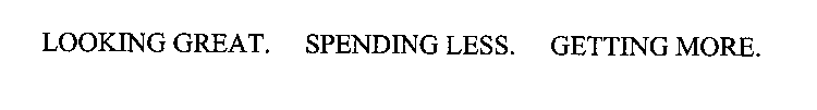 LOOKING GREAT. SPENDING LESS. GETTING MORE.