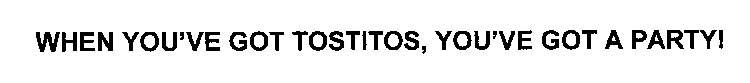 WHEN YOU'VE GOT TOSTITOS, YOU'VE GOT A PARTY!