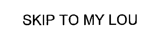 SKIP TO MY LOU