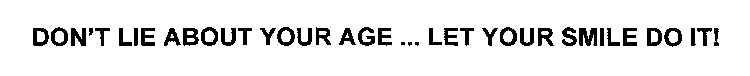 DON'T LIE ABOUT YOUR AGE ... LET YOUR SMILE DO IT!