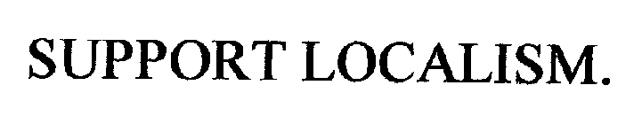 SUPPORT LOCALISM.