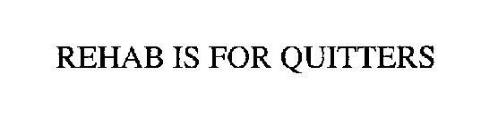 REHAB IS FOR QUITTERS