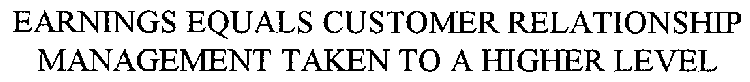EARNINGS EQUALS CUSTOMER RELATIONSHIP MANAGEMENT TAKEN TO A HIGHER LEVEL