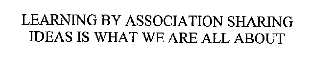 LEARNING BY ASSOCIATION SHARING IDEAS IS WHAT WE ARE ALL ABOUT