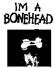 I'M A BONEHEAD