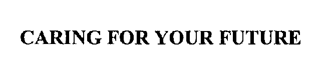 CARING FOR YOUR FUTURE