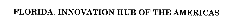 FLORIDA. INNOVATION HUB OF THE AMERICAS