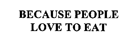 BECAUSE PEOPLE LOVE TO EAT
