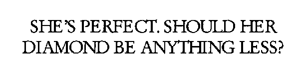 SHE'S PERFECT. SHOULD HER DIAMOND BE ANYTHING LESS?