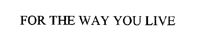 FOR THE WAY YOU LIVE