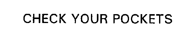 CHECK YOUR POCKETS