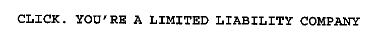 CLICK. YOU'RE A LIMITED LIABILITY COMPANY