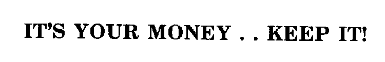 IT'S YOUR MONEY . . KEEP IT!