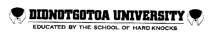 DIDNOTGOTOA UNIVERSITY EDUCATED BY THE SCHOOL OF HARD KNOCKS