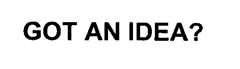 GOT AN IDEA?