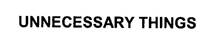 UNNECESSARY THINGS
