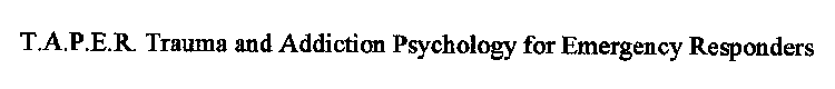 T.A.P.E.R. TRAUMA AND ADDICTION PSYCHOLOGY FOR EMERGENCY RESPONDERS