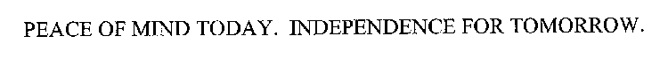 PEACE OF MIND TODAY. INDEPENDENCE FOR TOMORROW.