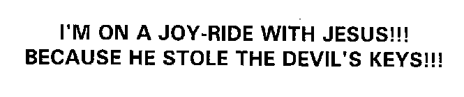 I'M ON A JOY-RIDE WITH JESUS!!! BECAUSE HE STOLE THE DEVIL'S KEYS!!!