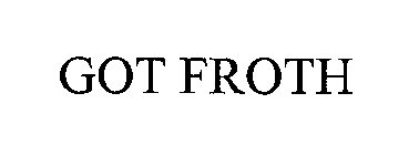 GOT FROTH